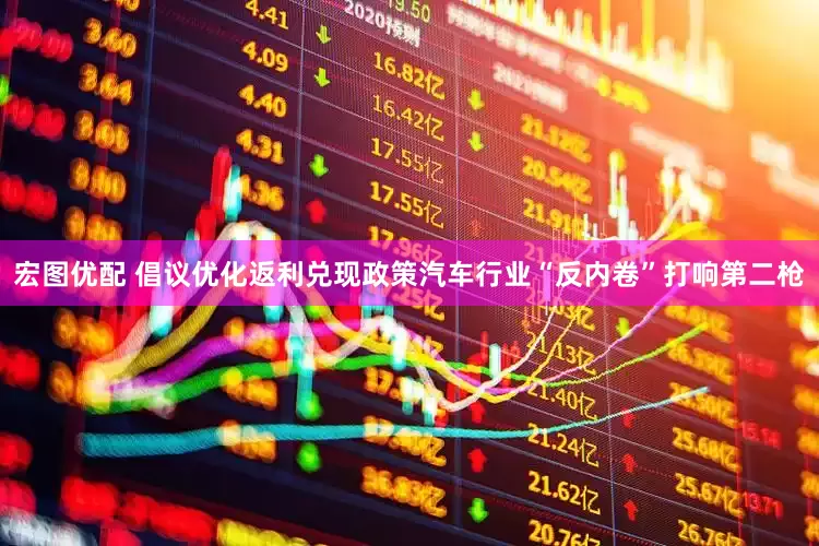 宏图优配 倡议优化返利兑现政策汽车行业“反内卷”打响第二枪