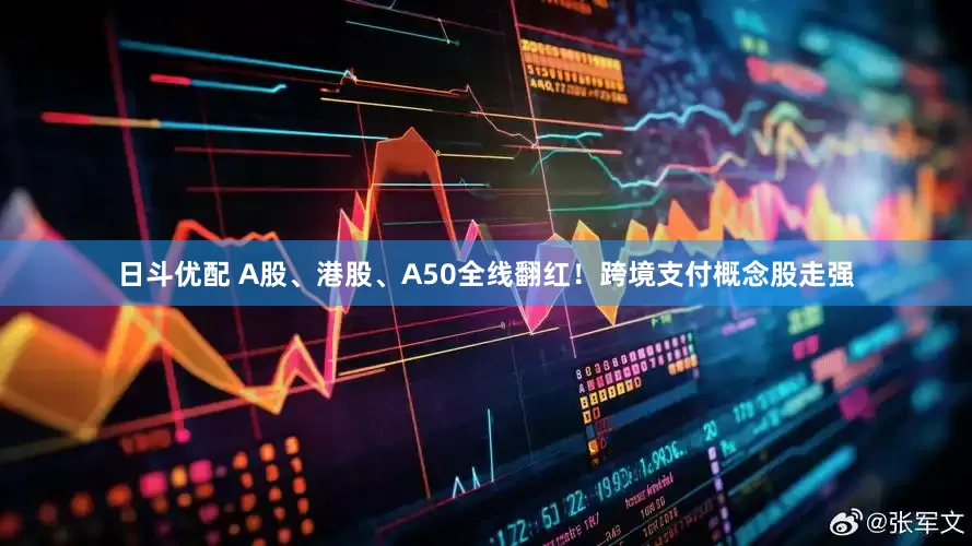 日斗优配 A股、港股、A50全线翻红！跨境支付概念股走强