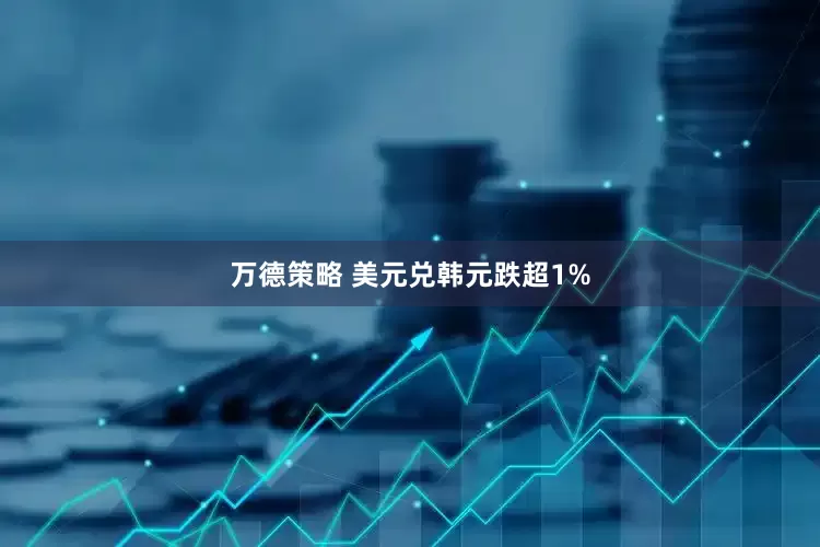 万德策略 美元兑韩元跌超1%
