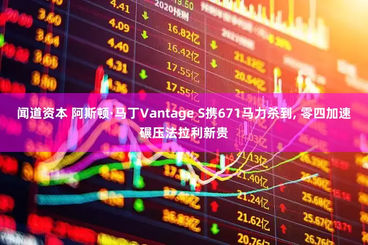闻道资本 阿斯顿·马丁Vantage S携671马力杀到, 零四加速碾压法拉利新贵