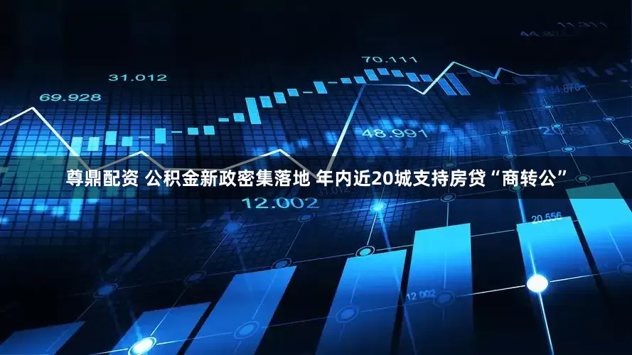 尊鼎配资 公积金新政密集落地 年内近20城支持房贷“商转公”