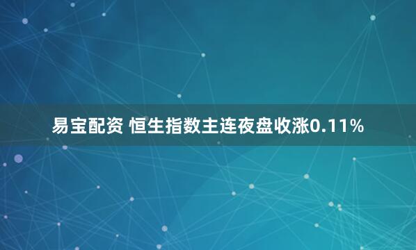 易宝配资 恒生指数主连夜盘收涨0.11%