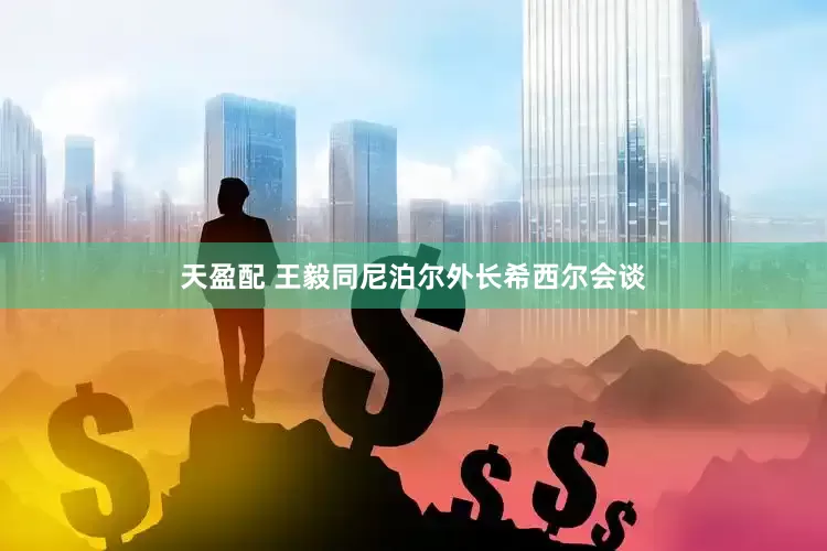天盈配 王毅同尼泊尔外长希西尔会谈