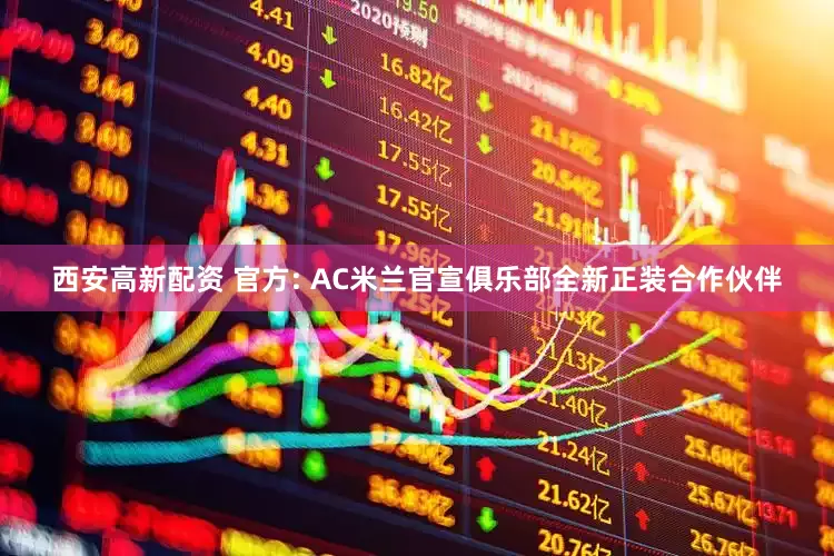 西安高新配资 官方: AC米兰官宣俱乐部全新正装合作伙伴